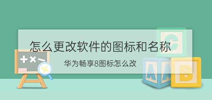 怎么更改软件的图标和名称 华为畅享8图标怎么改？